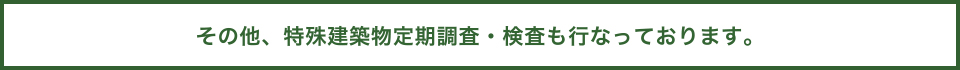 その他、特殊建築物定期調査・検査も行なっております。