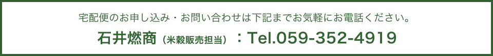 宅配便のお申し込み・お問い合わせは下記までお気軽にお電話ください。石井燃商（米穀販売担当）：Tel.059-352-4919