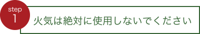 火気は絶対に使用しないでください